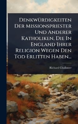 DenkwÃ1/4rdigkeiten Der Missionspriester Und Anderer Katholiken, Die In England Ihrer Religion Wegen Den Tod Erlitten Haben...