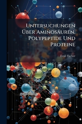 Untersuchungen &Atilde;ber Aminos&auml;uren, Polypeptide Und Proteine - Emil Fischer