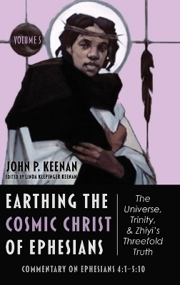 Earthing the Cosmic Christ of Ephesians--The Universe, Trinity, and Zhiyi's Threefold Truth, Volume 5 - John P Keenan