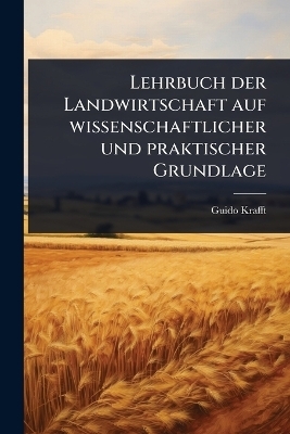 Lehrbuch der Landwirtschaft auf wissenschaftlicher und praktischer Grundlage - Guido Krafft