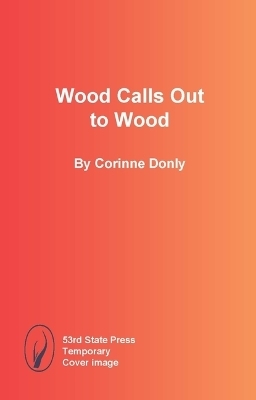 Wood Calls Out to Wood - Corinne Donly
