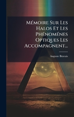 M&Atilde;(c)moire Sur Les Halos Et Les Ph&Atilde;(c)nom&Atilde;(c)nes Optiques Les Accompagnent... - Auguste Bravais