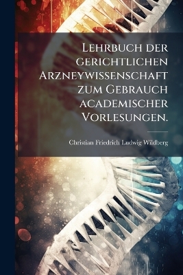 Lehrbuch der gerichtlichen Arzneywissenschaft zum Gebrauch academischer Vorlesungen.