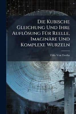 Die Kubische Gleichung Und Ihre Auflösung FÃ1/4r Reelle, Imaginäre Und Komplexe Wurzeln