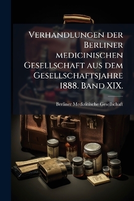 Verhandlungen der Berliner medicinischen Gesellschaft aus dem Gesellschaftsjahre 1888. Band XIX.