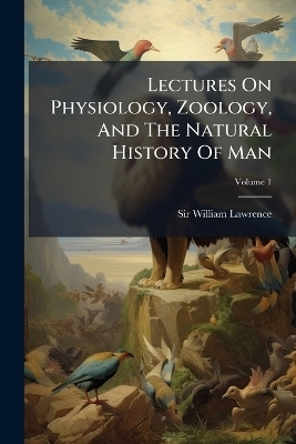 Lectures On Physiology, Zoology, And The Natural History Of Man - Sir William Lawrence