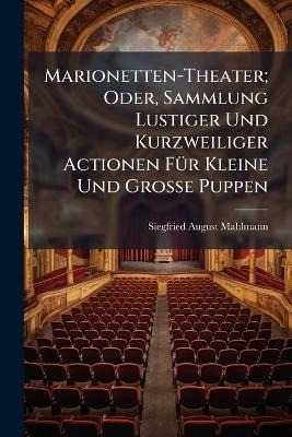 Marionetten-Theater; Oder, Sammlung Lustiger Und Kurzweiliger Actionen FÃ1/4r Kleine Und Grosse Puppen