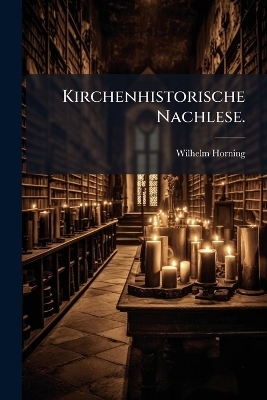 Kirchenhistorische Nachlese. - Wilhelm Horning