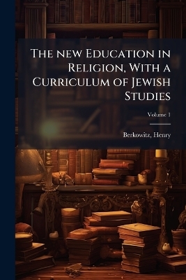 The new Education in Religion, With a Curriculum of Jewish Studies