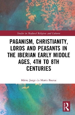 Paganism, Christianity, Lords and Peasants in the Iberian Early Middle Ages, 4th to 8th Centuries - M&aacute;rio Jorge da Motta Bastos