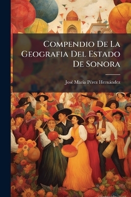 Compendio De La Geografia Del Estado De Sonora - Jos&atilde;(c) Mar&atilde;-A P&atilde;(c)Rez Hern&agrave;ndez