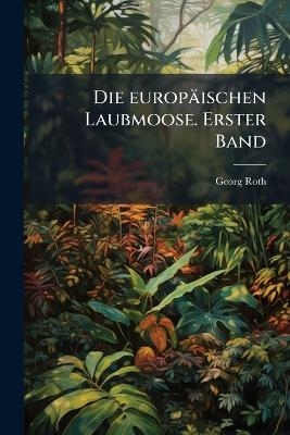 Die europ&auml;ischen Laubmoose. Erster Band - Georg Roth