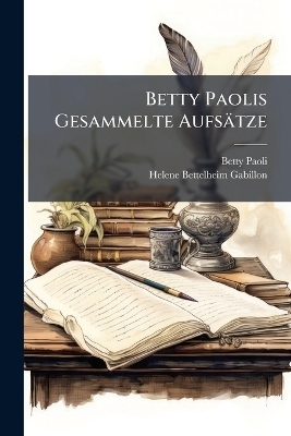 Betty Paolis Gesammelte Aufs&auml;tze - Betty Paoli, Helene Bettelheim-Gabillon