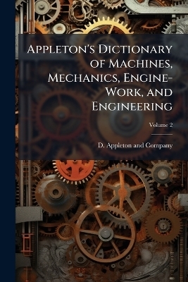 Appleton's Dictionary of Machines, Mechanics, Engine-Work, and Engineering