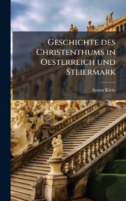 Geschichte des Christenthums in Oesterreich und Steiermark - Anton Klein