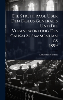 Die Streitfrage &Atilde;ber Den Dolus Generalis Und Die Verantwortung Des Causalzusammenhangs 1899 - Alexander Windaus