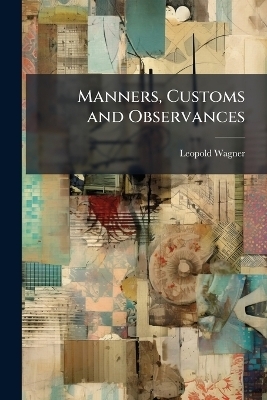 Manners, Customs and Observances - Leopold Wagner