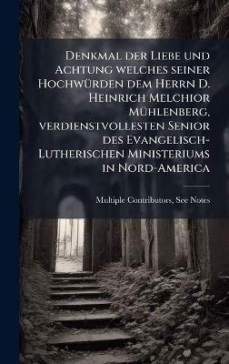 Denkmal der Liebe und Achtung welches seiner HochwÃ1/4rden dem Herrn D. Heinrich Melchior MÃ1/4hlenberg, verdienstvollesten Senior des Evangelisch-Lutherischen Ministeriums in Nord-America