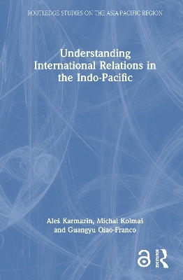 Understanding International Relations in the Indo-Pacific - Ale&scaron; Karmazin, Michal Kolma&scaron;, Guangyu Qiao-Franco
