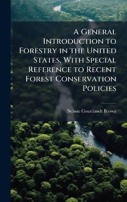 A General Introduction to Forestry in the United States, With Special Reference to Recent Forest Conservation Policies - Nelson Courtlandt Brown