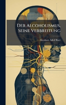 Der Alcoholismus, Seine Verbreitung - Abraham Adolf Baer