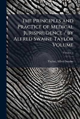 The Principles and Practice of Medical Jurisprudence / by Alfred Swaine Taylor Volume