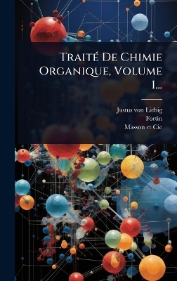 Trait&Atilde;(c) De Chimie Organique, Volume 1... - Justus von Liebig,  Fortin