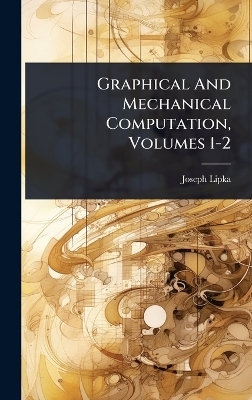 Graphical And Mechanical Computation, Volumes 1-2 - Joseph Lipka