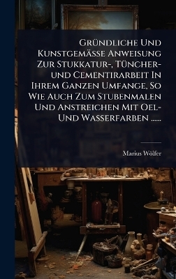 GrÃ1/4ndliche Und Kunstgemässe Anweisung Zur Stukkatur-, TÃ1/4ncher-und Cementirarbeit In Ihrem Ganzen Umfange, So Wie Auch Zum Stubenmalen Und Anstreichen Mit Oel- Und Wasserfarben ......