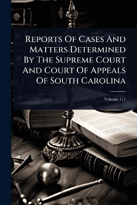 Reports Of Cases And Matters Determined By The Supreme Court And Court Of Appeals Of South Carolina -  Anonymous