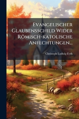 Evangelischer Glaubensschild Wider Römisch-katolische Anfechtungen...