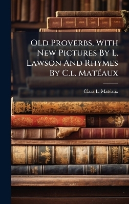 Old Proverbs, With New Pictures By L. Lawson And Rhymes By C.l. Mat&Atilde;(c)aux - Clara L Mat&atilde;(c)Aux