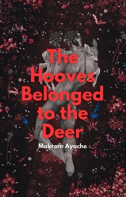 The Hooves Belonged to the Deer - Makram Ayache