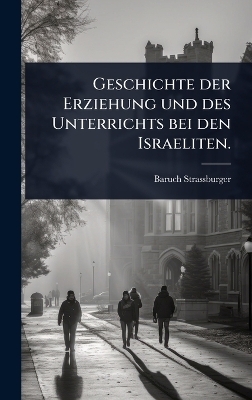 Geschichte der Erziehung und des Unterrichts bei den Israeliten. - Baruch Strassburger