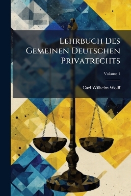 Lehrbuch Des Gemeinen Deutschen Privatrechts - Carl Wilhelm Wolff
