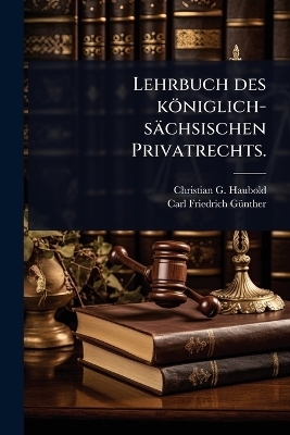 Lehrbuch des k&ouml;niglich-s&auml;chsischen Privatrechts. - Christian G Haubold