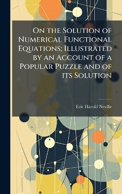 On the Solution of Numerical Functional Equations; Illustrated by an Account of a Popular Puzzle and of its Solution - Eric Harold Neville