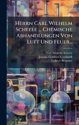 Herrn Carl Wilhelm Scheele ... Chemische Abhandlungen Von Luft Und Feuer... - Carl Wilhelm Scheele, Torbern Bergman