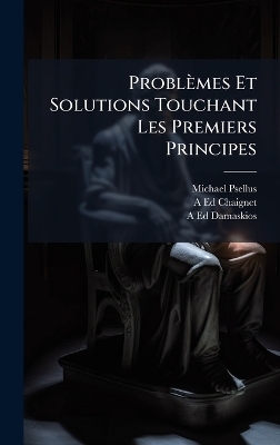 Probl&egrave;mes Et Solutions Touchant Les Premiers Principes - Michael Psellus, A-Ed Chaignet, A-Ed Damaskios