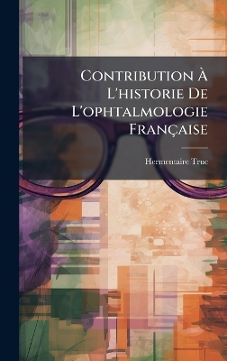 Contribution &Atilde; L'historie De L'ophtalmologie Fran&ccedil;aise - Hermentaire Truc