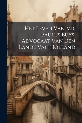 Het Leven Van Mr. Paulus Buys, Advocaat Van Den Lande Van Holland