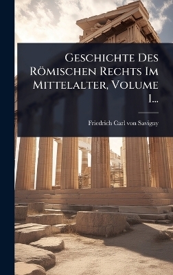 Geschichte Des R&ouml;mischen Rechts Im Mittelalter, Volume 1... - 