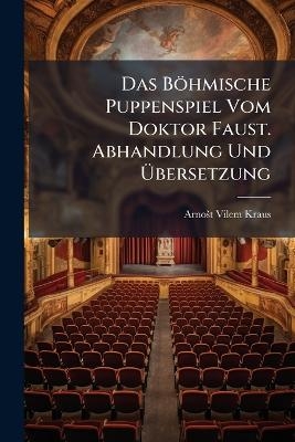 Das B&ouml;hmische Puppenspiel Vom Doktor Faust. Abhandlung Und &Atilde;bersetzung - Arno&aring;&iexcl;t Vilem Kraus