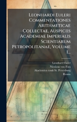 Leonhardi Euleri Commentationes Arithmeticae Collectae, Auspiciis Academiae Imperialis Scientiarum Petropolitanae, Volume 1... - Leonhard Euler