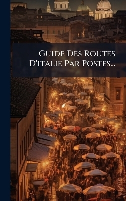 Guide Des Routes D'italie Par Postes... -  Anonymous