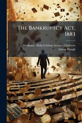 The Bankruptcy Act, 1883 - MacKenzie Dalzell Edwin Ste Chalmers, Edwin Hough