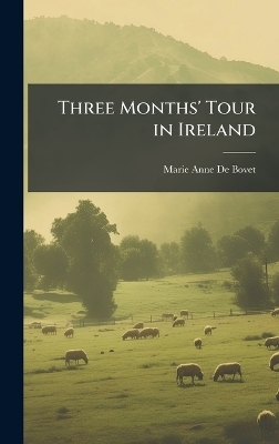 Three Months' Tour in Ireland - Marie Anne De Bovet