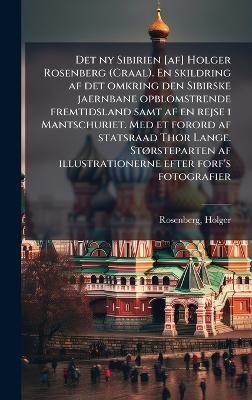 Det ny Sibirien [af] Holger Rosenberg (Craal). En skildring af det omkring den Sibirske jaernbane opblomstrende fremtidsland samt af en rejse i Mantschuriet. Med et forord af statsraad Thor Lange. StÃ, rsteparten af illustrationerne efter forf's fotografie