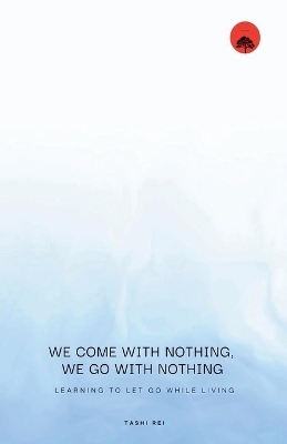 We come with Nothing, We Go with Nothing - Tashi Rei
