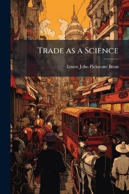 Trade as a Science - Ernest John Pickstone Benn